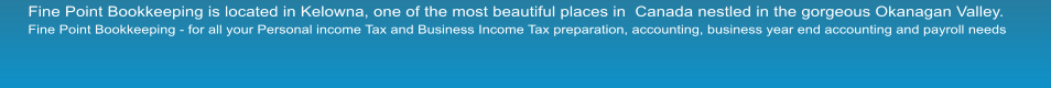 Fine Point Bookkeeping is located in Kelowna, one of the most beautiful places in  Canada nestled in the gorgeous Okanagan Valley.  Fine Point Bookkeeping - for all your Personal income Tax and Business Income Tax preparation, accounting, business year end accounting and payroll needs